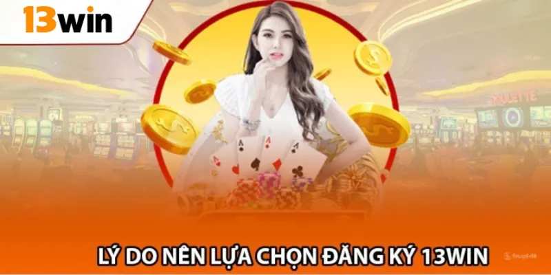 Lý do nên lựa chọn đăng ký nhà cái 13Win