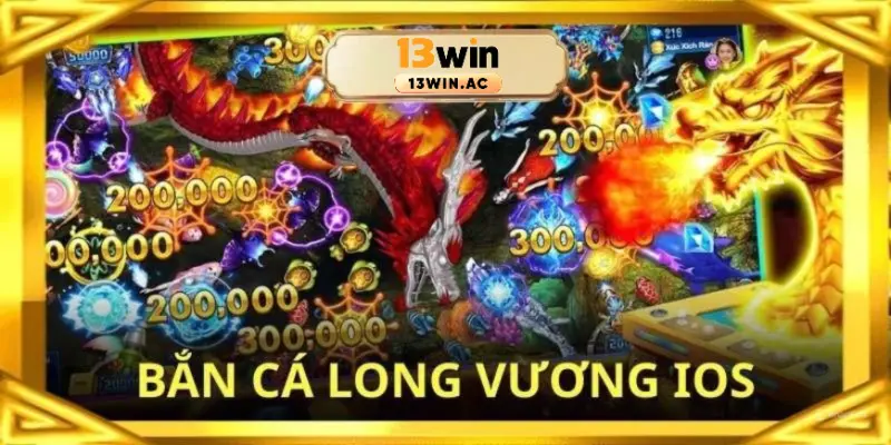 bắn cá long vương ios 13win