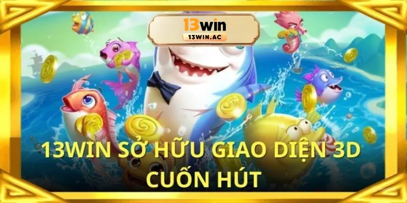 Giao diện 3D cực hot tại sảnh bắn cá 13win